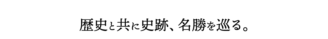 歴史と共に史跡、名勝を巡る。