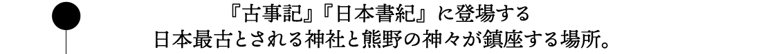 『古事記』『日本書紀』に登場する日本最古とされる神社と熊野の神々が鎮座する場所。