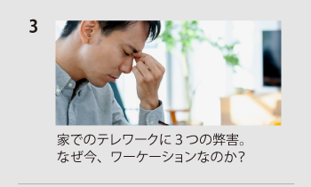 家でのテレワークに３つの弊害。
なぜ今、ワーケーションなのか？